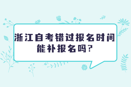 浙江自考錯(cuò)過(guò)報(bào)名時(shí)間能補(bǔ)報(bào)名嗎?.jpg