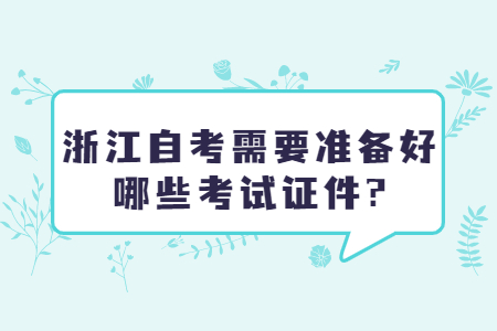 浙江自考需要準(zhǔn)備好哪些考試證件?.jpg