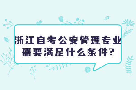 浙江自考公安管理專業需要滿足什么條件?.jpg