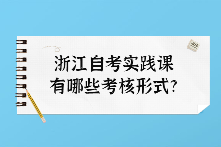 浙江自考實踐課有哪些考核形式?.jpg