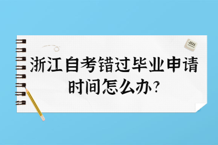浙江自考錯過畢業申請時間怎么辦?.jpg