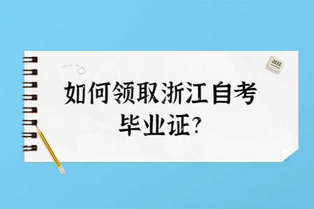 如何領(lǐng)取浙江自考畢業(yè)證?.jpg