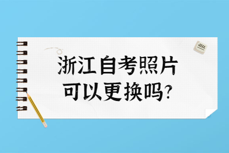 浙江自考照片可以更換嗎?.jpg