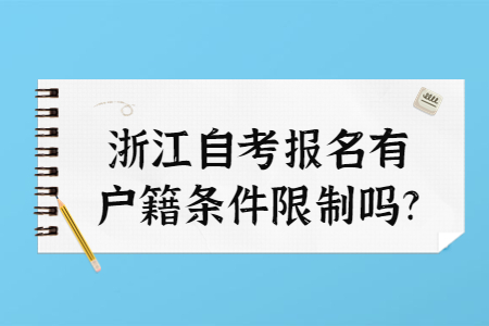 浙江自考報名有戶籍條件限制嗎?.jpg 浙江自考報名有戶籍條件限制嗎?.jpg
