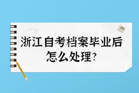 浙江自考檔案畢業后怎么處理?.jpg