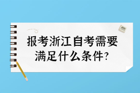 報(bào)考浙江自考需要滿足什么條件?.jpg 報(bào)考浙江自考需要滿足什么條件?.jpg
