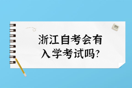 浙江自考會有入學(xué)考試嗎?.jpg