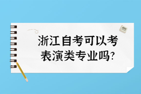 浙江自考可以考表演類專業(yè)嗎?.jpg