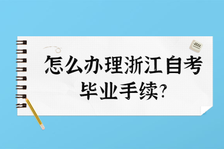 怎么辦理浙江自考畢業手續?.jpg