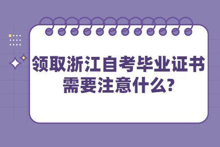 領取浙江自考畢業證書需要注意什么?.jpg