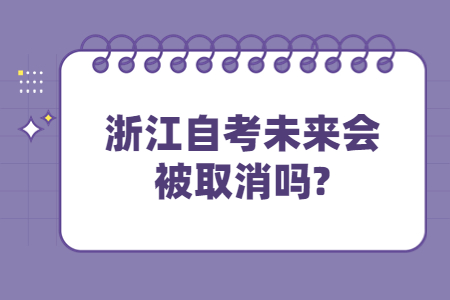 浙江自考未來(lái)會(huì)被取消嗎?.jpg