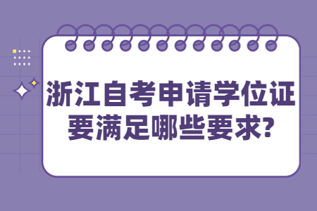 浙江自考申請(qǐng)學(xué)位證要滿足哪些要求?.jpg