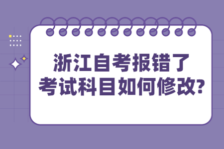 浙江自考報錯了考試科目如何修改?.jpg