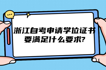 浙江自考申請學(xué)位證書要滿足什么要求?.jpg