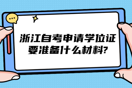 浙江自考申請學(xué)位證要準備什么材料?.jpg