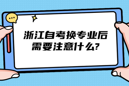 浙江自考換專業后需要注意什么?.jpg 浙江自考換專業后需要注意什么?.jpg