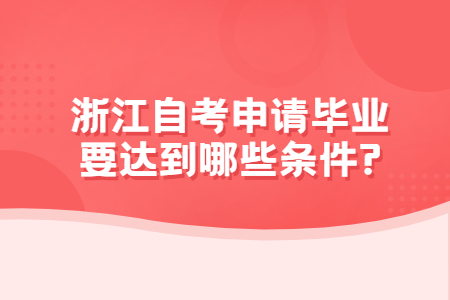 浙江自考申請(qǐng)畢業(yè)要達(dá)到哪些條件?.jpg