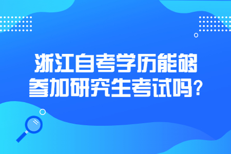 浙江自考學(xué)歷能夠參加研究生考試嗎?.jpg 浙江自考學(xué)歷能夠參加研究生考試嗎?.jpg