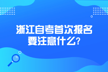浙江自考首次報名要注意什么?.jpg