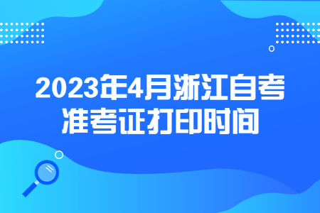 2023年4月浙江自考準(zhǔn)考證打印時(shí)間.jpg