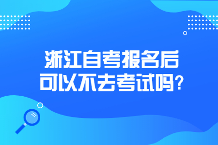 浙江自考報名后可以不去考試嗎?.jpg