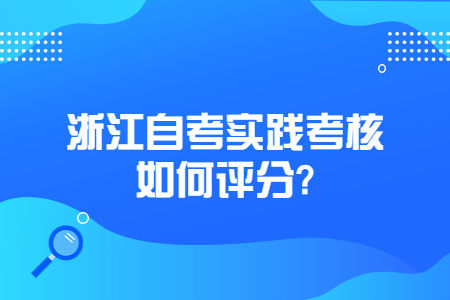 浙江自考實踐考核如何評分?.jpg 浙江自考實踐考核如何評分?.jpg