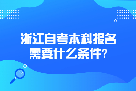 浙江自考本科報名需要什么條件?.jpg