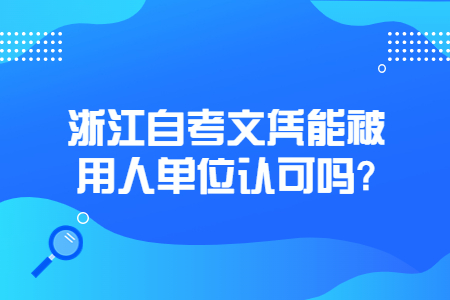 浙江自考文憑能被用人單位認可嗎?.jpg 浙江自考文憑能被用人單位認可嗎?.jpg
