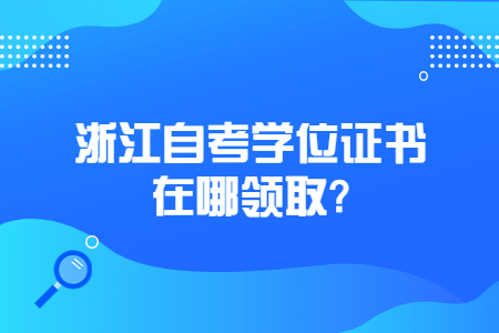 浙江自考學(xué)位證書在哪領(lǐng)取?.jpg