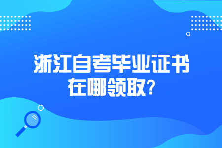 浙江自考畢業證書在哪領取?.jpg 浙江自考畢業證書在哪領取?.jpg