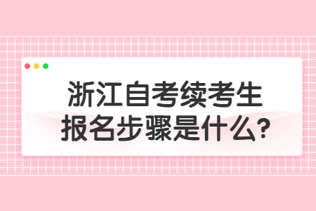 浙江自考續(xù)考生報(bào)名步驟是什么?.jpg 浙江自考續(xù)考生報(bào)名步驟是什么?.jpg