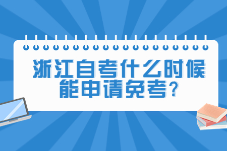 浙江自考什么時候能申請免考?.jpg
