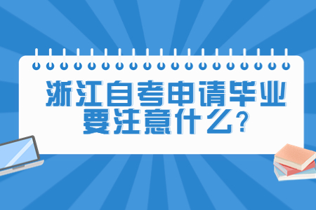 浙江自考申請畢業要注意什么?.jpg 浙江自考申請畢業要注意什么?.jpg