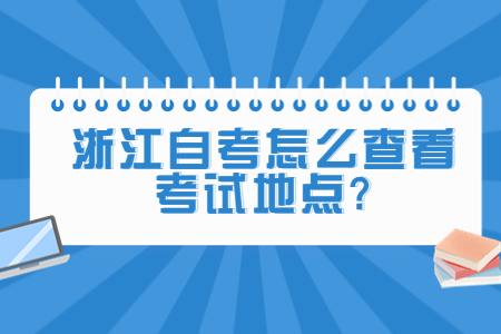 浙江自考怎么查看考試地點?.jpg