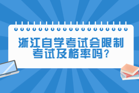 浙江自學考試會限制考試及格率嗎?.jpg 浙江自學考試會限制考試及格率嗎?.jpg