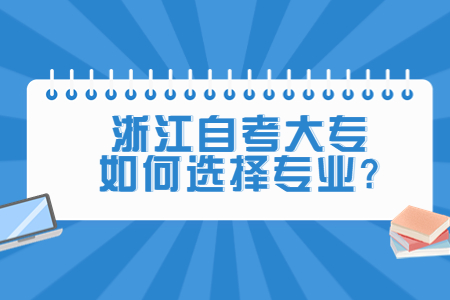 浙江自考大專如何選擇專業?.jpg 浙江自考大專如何選擇專業?.jpg
