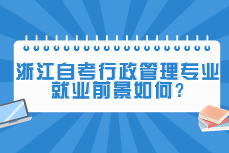 浙江自考行政管理專業(yè)就業(yè)前景如何?.jpg