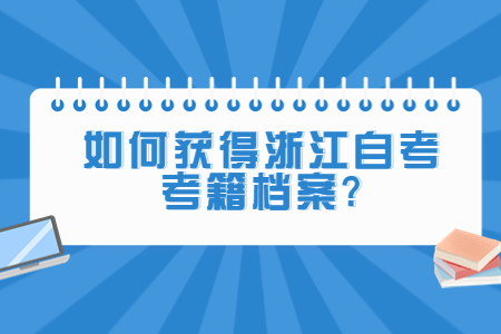 如何獲得浙江自考考籍檔案?.jpg 如何獲得浙江自考考籍檔案?.jpg