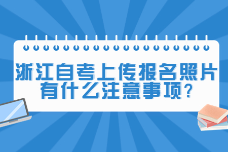 浙江自考上傳報名照片有什么注意事項?.jpg