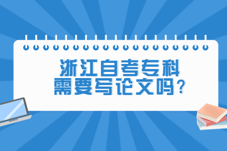 浙江自考專科需要寫論文嗎?.jpg