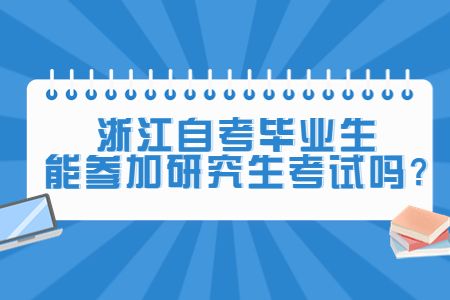 浙江自考畢業(yè)生能參加研究生考試嗎?.jpg