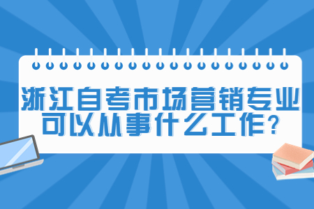 浙江自考市場營銷專業可以從事什么工作?.jpg