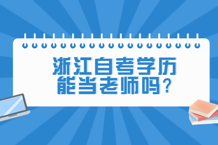 浙江自考學(xué)歷能當(dāng)老師嗎?.jpg
