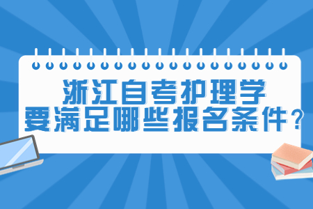 浙江自考護理學要滿足哪些報名條件?.jpg