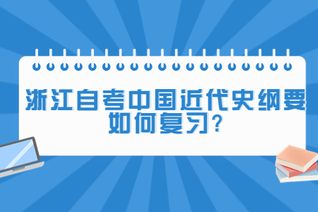 浙江自考中國近代史綱要如何復習?.jpg 浙江自考中國近代史綱要如何復習?.jpg