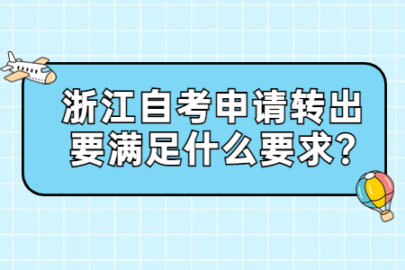 浙江自考申請轉出要滿足什么要求?.jpg