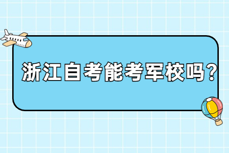 浙江自考能考軍校嗎?.jpg 浙江自考能考軍校嗎?.jpg