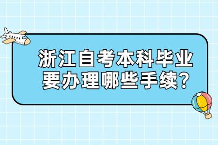 浙江自考本科畢業要辦理哪些手續?.jpg