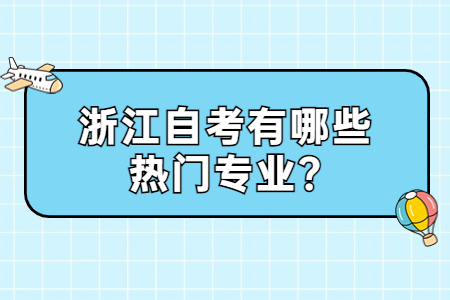 浙江自考有哪些熱門專業?.jpg 浙江自考有哪些熱門專業?.jpg