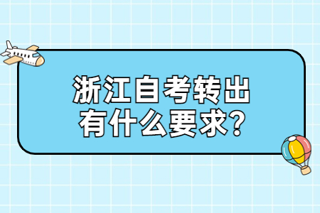 浙江自考轉出有什么要求?.jpg 浙江自考轉出有什么要求?.jpg